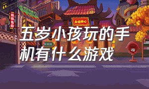 五岁小孩玩的手机有什么游戏