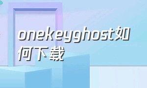 onekeyghost如何下载