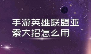 手游英雄联盟亚索大招怎么用（手游英雄联盟亚索大招怎么用不了）