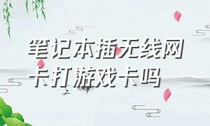 笔记本插无线网卡打游戏卡吗