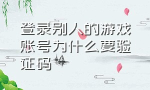 登录别人的游戏账号为什么要验证码