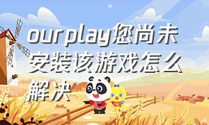 ourplay您尚未安装该游戏怎么解决