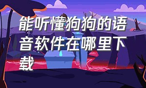 能听懂狗狗的语音软件在哪里下载