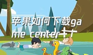 苹果如何下载game center