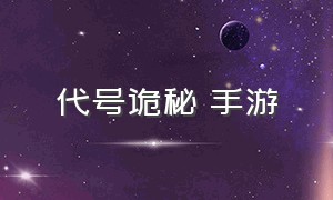 代号诡秘 手游（代号诡秘官方版下载）