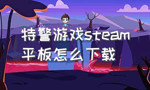 特警游戏steam平板怎么下载