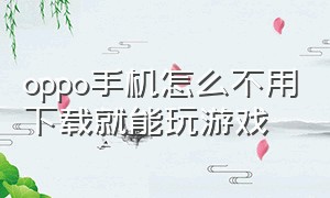 oppo手机怎么不用下载就能玩游戏