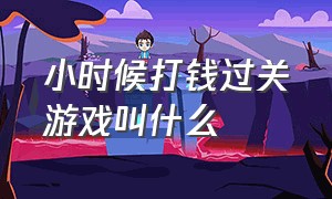 小时候打钱过关游戏叫什么