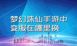 梦幻诛仙手游中变服在哪里换