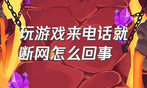 玩游戏来电话就断网怎么回事