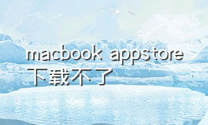 macbook appstore下载不了