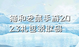 猫和老鼠手游2023礼包领取码（猫和老鼠手游官方礼包兑换码2024）