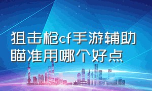 狙击枪cf手游辅助瞄准用哪个好点