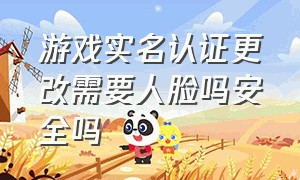 游戏实名认证更改需要人脸吗安全吗