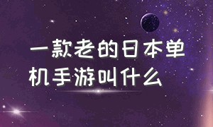 一款老的日本单机手游叫什么（日本单机手机游戏历史排行）