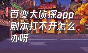 百变大侦探app 剧本打不开怎么办呀