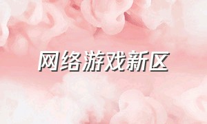 网络游戏新区（今天开新区的网络游戏）