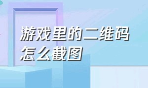 游戏里的二维码怎么截图