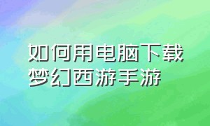 如何用电脑下载梦幻西游手游