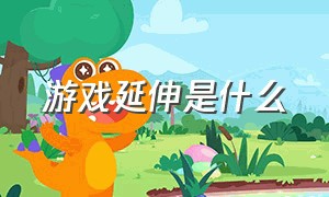 游戏延伸是什么