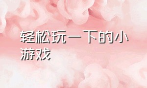 轻松玩一下的小游戏