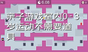 亲子游戏室内0-3岁运动不需要道具（儿童游戏室内亲子运动6-10岁）