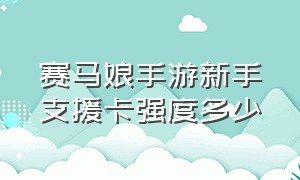 赛马娘手游新手支援卡强度多少