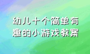 幼儿十个简单有趣的小游戏教案（幼儿互动小游戏100个无需道具）