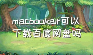 macbookair可以下载百度网盘吗