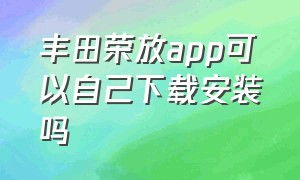 丰田荣放app可以自己下载安装吗