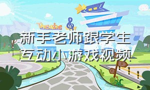 新手老师跟学生互动小游戏视频