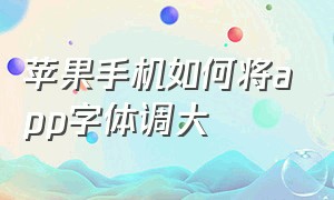 苹果手机如何将app字体调大（苹果手机如何传app）