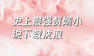 史上最强赘婿小说下载沈浪