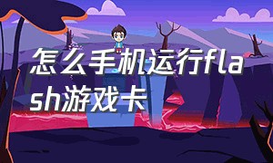 怎么手机运行flash游戏卡