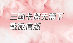 三国卡牌无需下载微信版