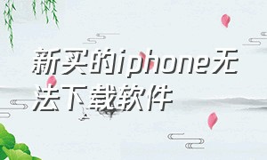 新买的iphone无法下载软件