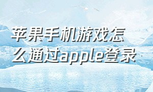 苹果手机游戏怎么通过apple登录