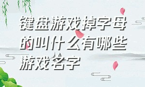 键盘游戏掉字母的叫什么有哪些游戏名字（键盘字母小游戏）