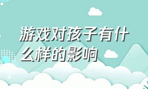 游戏对孩子有什么样的影响