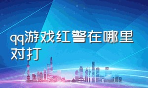 qq游戏红警在哪里对打（qq游戏对战平台可以玩红色警戒吗）