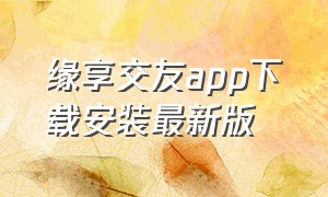 缘享交友app下载安装最新版