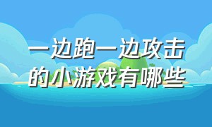 一边跑一边攻击的小游戏有哪些