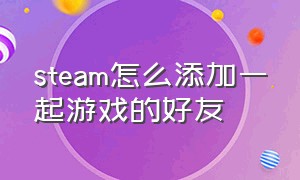 steam怎么添加一起游戏的好友