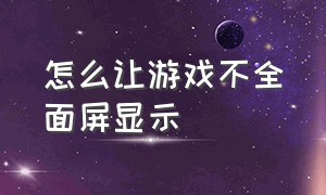 怎么让游戏不全面屏显示