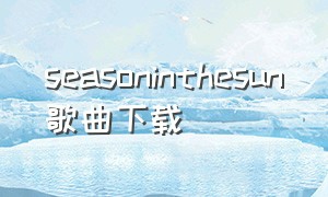 seasoninthesun歌曲下载（seasons in the sun歌曲中文翻译）