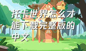 托卡世界怎么才能下载完整版的中文（托卡世界怎么下载完整版最新版）