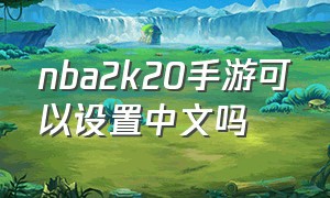 nba2k20手游可以设置中文吗（nba2k20手游中文语音设置）