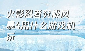 火影忍者究极风暴4用什么游戏机玩（玩火影忍者究极风暴4要什么配置）