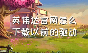 英伟达官网怎么下载以前的驱动