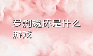 罗刹魂环是什么游戏